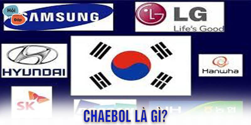 Chaebol là gì? Đặc điểm của Chaebol Hàn Quốc là như thế nào?